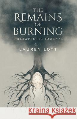 The Remains of Burning Therapeutic Journal: poetry and writing prompts to process pain and loss Lauren Lott 9780648946656 Lauren Lott - książka