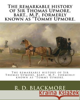 The remarkable history of Sir Thomas Upmore, bart., M.P., formerly known as 