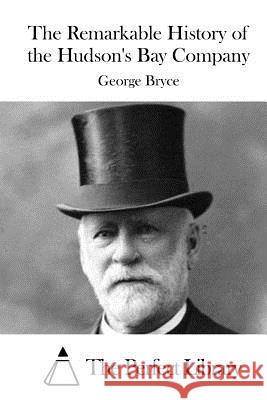 The Remarkable History of the Hudson's Bay Company George Bryce The Perfect Library 9781519724939 Createspace Independent Publishing Platform - książka