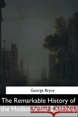 The Remarkable History of the Hudson's Bay Company George Bryce 9781544714028 Createspace Independent Publishing Platform - książka