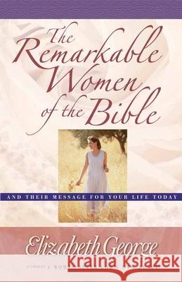 The Remarkable Women of the Bible: And Their Message for Your Life Today Elizabeth George 9780736907385 Harvest House Publishers - książka