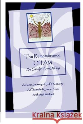The Remembrance of I AM An Inner Journey of Self Discovery. A Channeled Course From Archangel Michael Carolyn, Ann ORiley 9781411668867 Lulu.com - książka