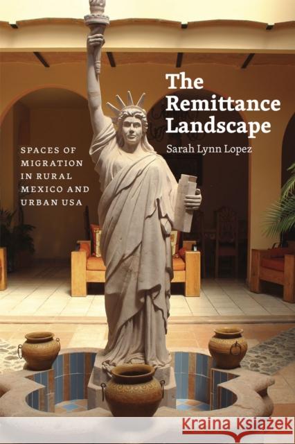 The Remittance Landscape: Spaces of Migration in Rural Mexico and Urban USA Sarah Lynn Lopez 9780226202815 University of Chicago Press - książka