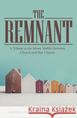 The Remnant: A Tribute to the Messy Middle Between Church and Not-Church Daniel S Ferguson, Lori S Ferguson 9781664261365 WestBow Press - książka