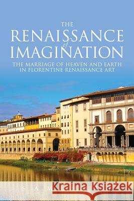 The Renaissance of Imagination: The Marriage of Heaven and Earth in Florentine Renaissance Art Sam Hilt 9780985147938 Tuscany Tours Press - książka