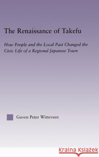 The Renaissance of Takefu: How People and the Local Past Changed the Civic Life of a Regional Japanese Town Witteveen, Guven Peter 9780415933704 Routledge - książka