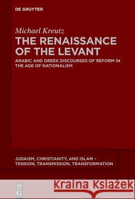 The Renaissance of the Levant: Arabic and Greek Discourses of Reform in the Age of Nationalism Kreutz, Michael 9783110631227 De Gruyter (JL) - książka