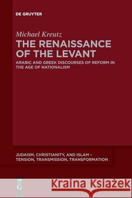 The Renaissance of the Levant: Arabic and Greek Discourses of Reform in the Age of Nationalism Michael Kreutz 9783110643565 de Gruyter - książka