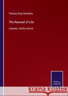 The Renewal of Life: Lectures, chiefly clinical Thomas King Chambers 9783752553628 Salzwasser-Verlag - książka