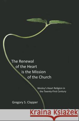 The Renewal of the Heart Is the Mission of the Church: Wesley's Heart Religion in the Twenty-First Century Gregory S Clapper 9780718892470  - książka