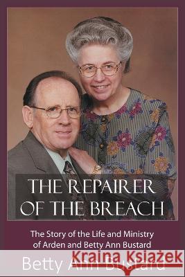 The Repairer of the Breach: The Story of the Life and Ministry of Arden and Betty Ann Bustard Bustard, Betty Ann 9798836301521 Independently published - książka