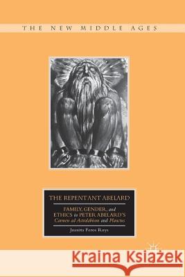 The Repentant Abelard: Family, Gender, and Ethics in Peter Abelard's Carmen Ad Astralabium and Planctus Ruys, J. 9781349387090 Palgrave MacMillan - książka