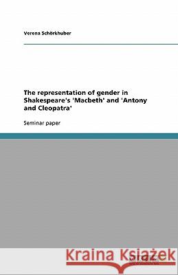 The representation of gender in Shakespeare's 'Macbeth' and 'Antony and Cleopatra' Verena Schorkhuber 9783638767491 Grin Verlag - książka