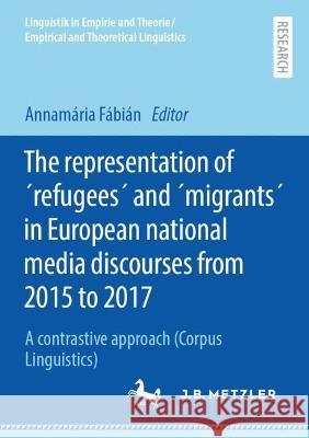 The Representation of ´Refugees´ and ´Migrants´ in European National Media Discourses from 2015 to 2017: A Contrastive Approach (Corpus Linguistics) Fábián, Annamária 9783662667743 J.B. Metzler - książka