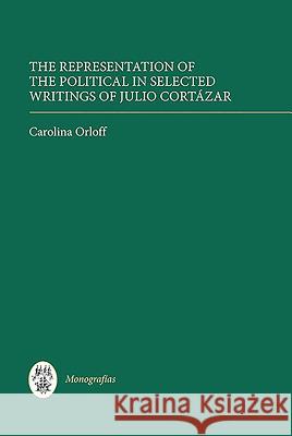 The Representation of the Political in Selected Writings of Julio Cortázar Orloff, Carolina 9781855662629  - książka