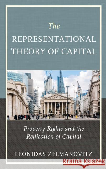 The Representational Theory of Capital: Property Rights and the Reification of Capital Leonidas Zelmanovitz 9781793605009 Lexington Books - książka