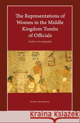 The Representations of Women in the Middle Kingdom Tombs of Officials: Studies in Iconography Ľubica Hudakova 9789004379572 Brill - książka