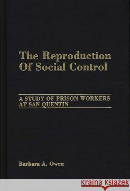 The Reproduction of Social Control: A Study of Prison Workers at San Quentin Owen, Barbara 9780275928186 Praeger Publishers - książka