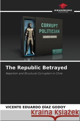 The Republic Betrayed DÍAZ GODOY, VICENTE EDUARDO 9786209079665 Our Knowledge Publishing - książka