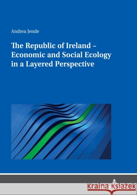The Republic of Ireland - Economic and Social Ecology in a Layered Perspective Andrea Jende   9783631841488 Peter Lang AG - książka