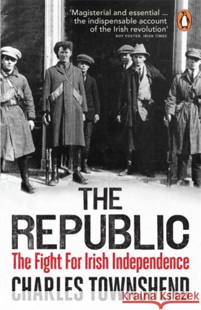 The Republic: The Fight for Irish Independence, 1918-1923 Charles Townshend 9780141030043 Penguin Books Ltd - książka