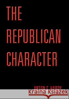 The Republican Character Anton G. Hardy 9781493194957 Xlibris Corporation - książka