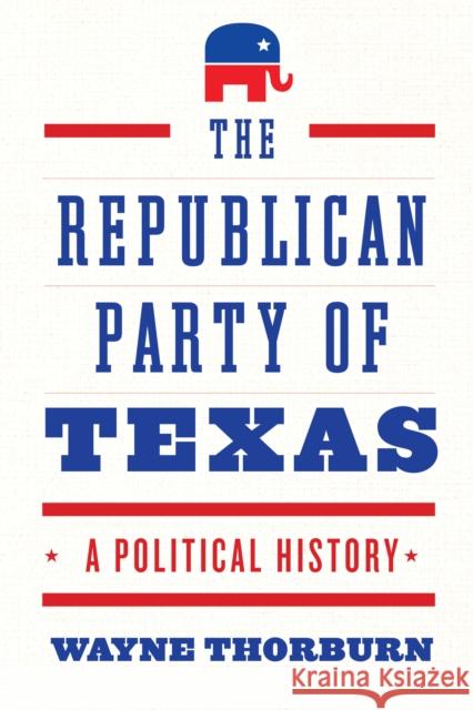 The Republican Party of Texas: A Political History Thorburn, Wayne 9781477322512 University of Texas Press - książka