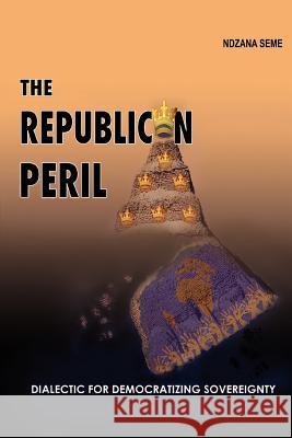 The Republican Peril: Dialectic for Democratizing Sovereignty Seme, Ndzana 9780595436552 iUniverse - książka