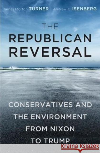 The Republican Reversal: Conservatives and the Environment from Nixon to Trump James Morton Turner Andrew C. Isenberg 9780674979970 Harvard University Press - książka