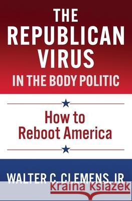 The Republican Virus in the Body Politic: How to Reboot America Walter C., Jr. Clemens 9780578767192 Clemens - książka