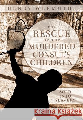 The Rescue of the Murdered Consul's Children: Sold Into Slavery Wermuth, Henry 9781456775728 Authorhouse - książka