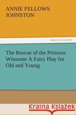 The Rescue of the Princess Winsome a Fairy Play for Old and Young Annie F. (Annie Fellows) Johnston   9783842486089 tredition GmbH - książka