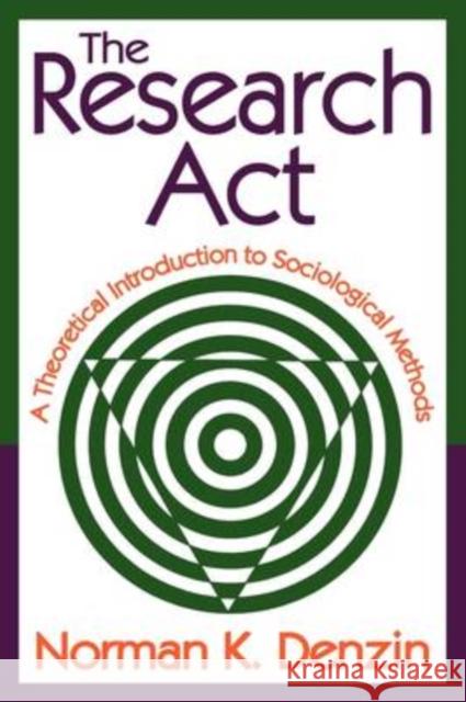 The Research ACT: A Theoretical Introduction to Sociological Methods Denzin, Norman K. 9780202362489 Aldine - książka