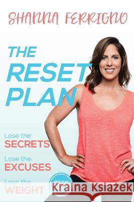 The Reset Plan: Lose the Secrets, Lose the Excuses, Lose the Weight Shanna Ferrigno 9780692871072 Ferrigno Fit, LLC - książka