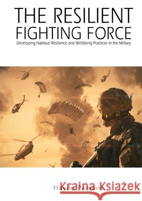 The Resilient Fighting Force: Developing Habitual Resilience and Wellbeing Practices in the Military Haydn Parsons 9781925935646 Ocean Reeve Publishing - książka