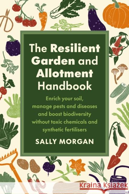 The Resilient Garden and Allotment Handbook: Enrich your soil, manage pests and diseases and boost biodiversity without toxic chemicals and synthetic fertilisers Sally Morgan 9781915294562 Chelsea Green Publishing UK - książka