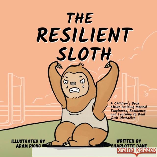 The Resilient Sloth: A Children's Book About Building Mental Toughness, Resilience, and Learning to Deal with Obstacles Charlotte Dane 9781647432089 Pkcs Media, Inc. - książka