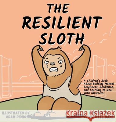 The Resilient Sloth: A Children's Book About Building Mental Toughness, Resilience, and Learning to Deal with Obstacles Charlotte Dane 9781647432096 Pkcs Media, Inc. - książka