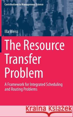 The Resource Transfer Problem: A Framework for Integrated Scheduling and Routing Problems Weiss, Illa 9783030025373 Springer - książka