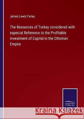 The Resources of Turkey considered with especial Reference to the Profitable Investment of Capital in the Ottoman Empire James Lewis Farley 9783375034986 Salzwasser-Verlag - książka