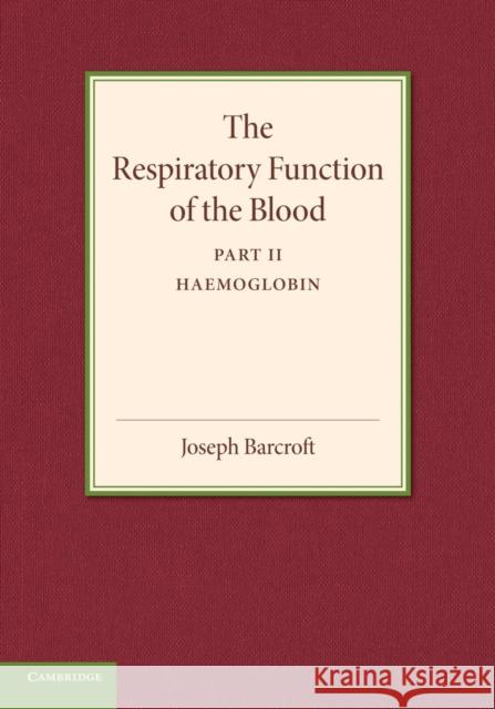 The Respiratory Function of the Blood, Part 2, Haemoglobin Joseph Barcroft 9781107415881 Cambridge University Press - książka