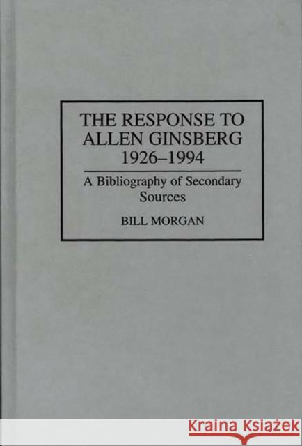 The Response to Allen Ginsberg, 1926-1994: A Bibliography of Secondary Sources Morgan, Bill 9780313295362 Greenwood Press - książka