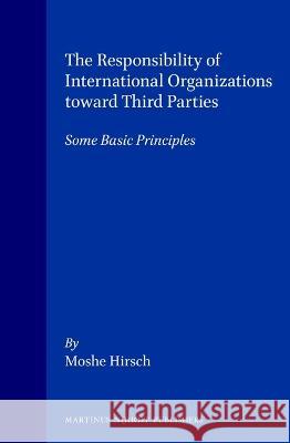 The Responsibility of International Organizations Toward Third Parties: Some Basic Principles Hirsch 9780792332862 Brill Academic Publishers - książka