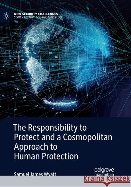 The Responsibility to Protect and a Cosmopolitan Approach to Human Protection Samuel James Wyatt   9783030131449 Springer Nature Switzerland AG - książka