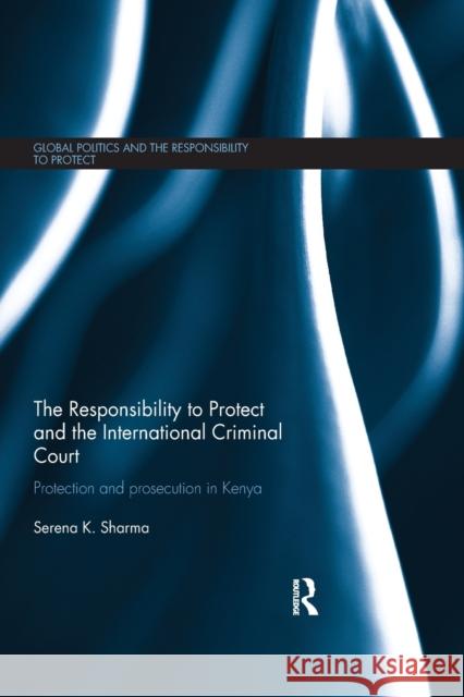 The Responsibility to Protect and the International Criminal Court: Protection and Prosecution in Kenya Serena Sharma 9780367597238 Routledge - książka