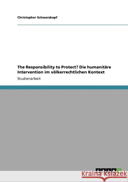 The Responsibility to Protect? Die humanitäre Intervention im völkerrechtlichen Kontext Schwarzkopf, Christopher 9783640154647 Grin Verlag - książka