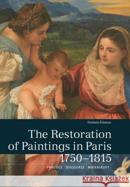 The Restoration of Paintings in Paris, 1750-1815: Practice, Discourse, Materiality Noemie Etienne 9781606065167 Getty Conservation Institute - książka