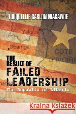 The Result of Failed Leadership: The Republic of Liberia Tuoquellie Garlon Niagawoe 9781453523377 Xlibris Us - książka