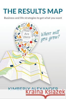 The Results Map: Business and Life Strategies to Get What You Want Kimberly Alexander 9780996000703 Kimberly Alexander, Inc - książka