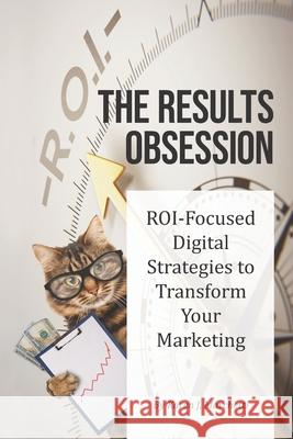 The Results Obsession: ROI-Focused Digital Strategies to Transform Your Marketing Karen J Marchetti 9780578686868 R. R. Bowker - książka